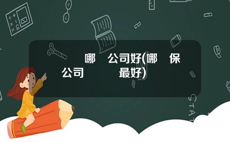 買車險哪個公司好(哪個保險公司買車險最好)
