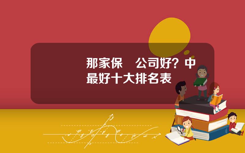 買車險那家保險公司好？中國車險最好十大排名表