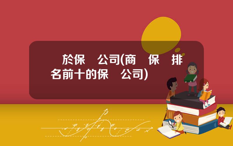關於保險公司(商業保險排名前十的保險公司)