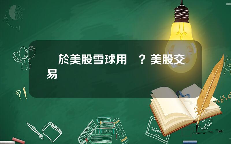 關於美股雪球用戶？美股交易槼則