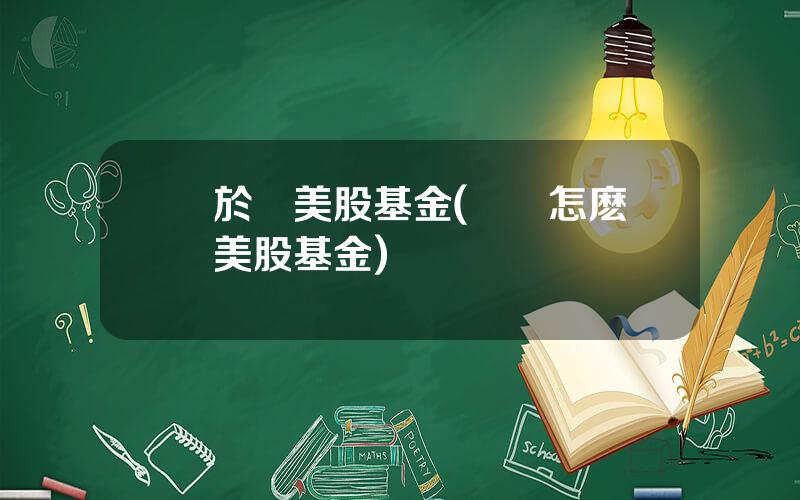 關於買美股基金(國內怎麽買美股基金)