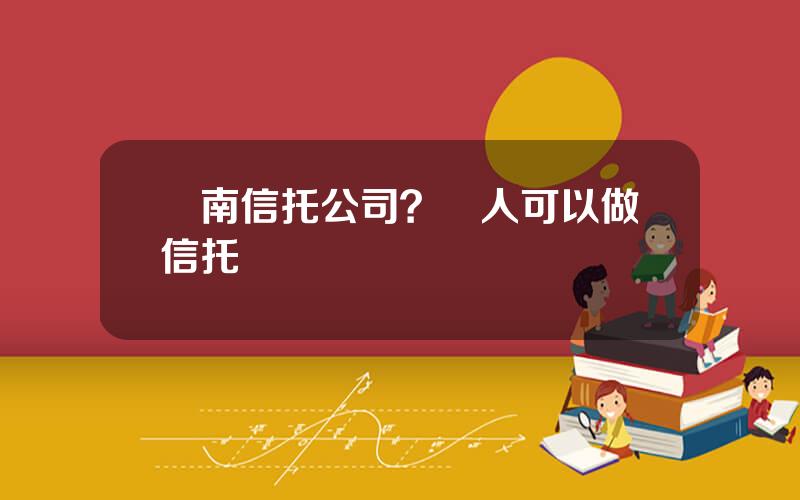 雲南信托公司？個人可以做信托嗎