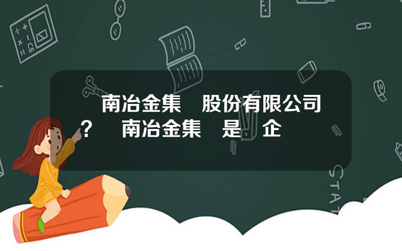 雲南冶金集團股份有限公司？雲南冶金集團是國企嗎