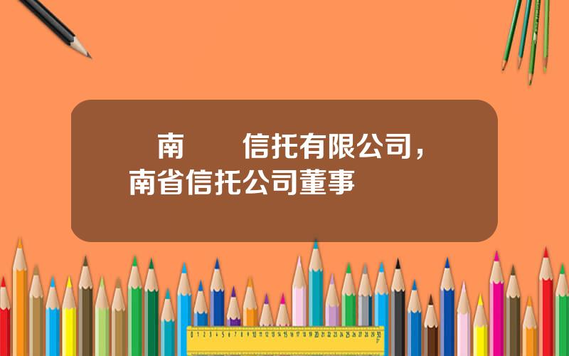 雲南國際信托有限公司，雲南省信托公司董事長