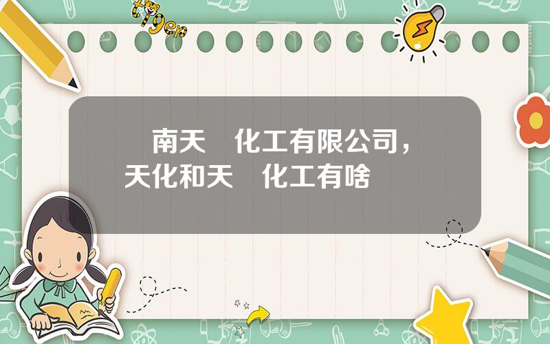 雲南天騰化工有限公司，雲天化和天騰化工有啥區別