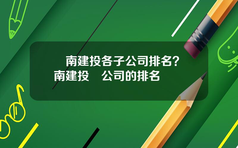 雲南建投各子公司排名？雲南建投資公司的排名