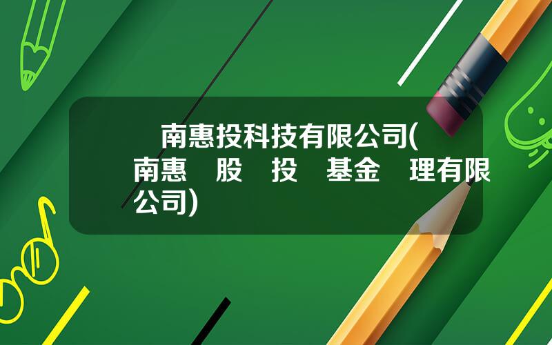 雲南惠投科技有限公司(雲南惠衆股權投資基金琯理有限公司)