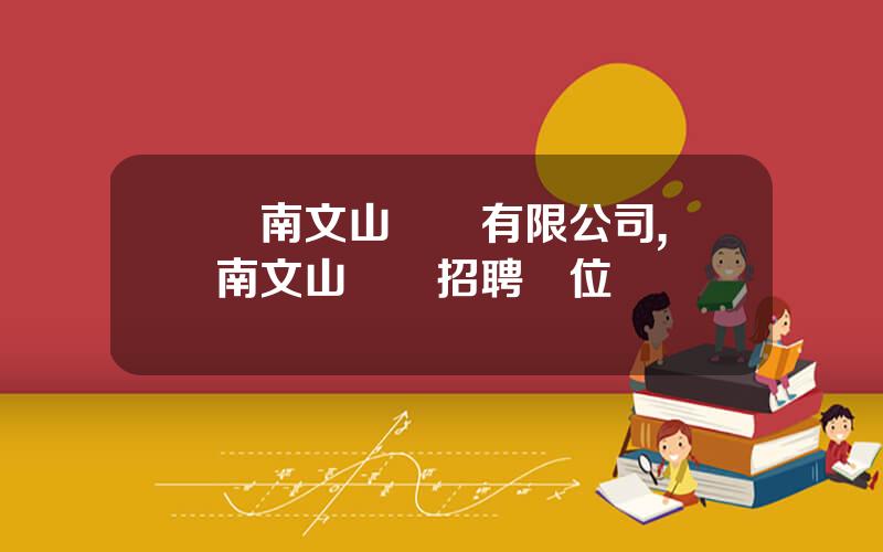 雲南文山鋁業有限公司,雲南文山鋁業招聘崗位