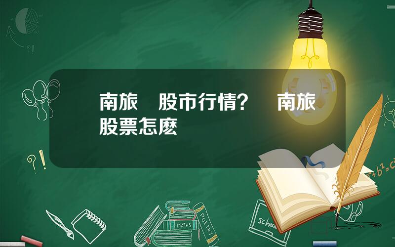 雲南旅遊股市行情？雲南旅遊股票怎麽樣