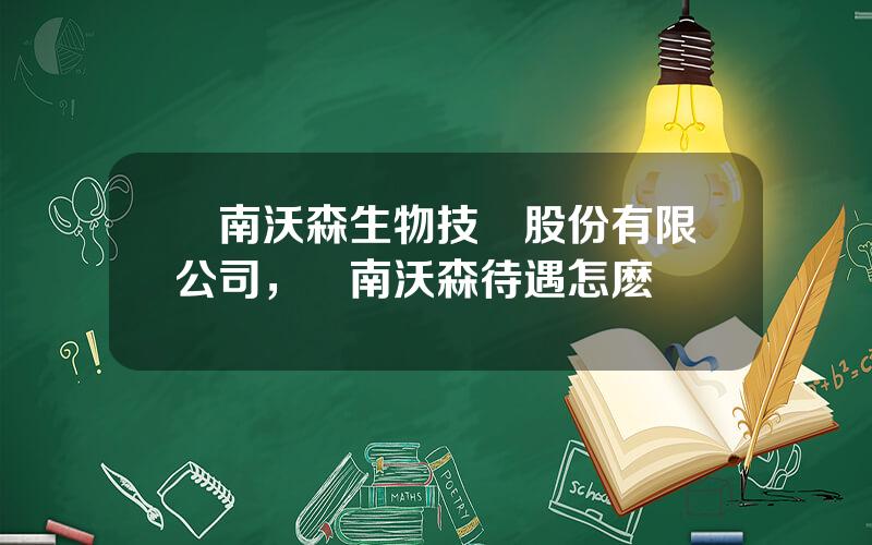 雲南沃森生物技術股份有限公司，雲南沃森待遇怎麽樣
