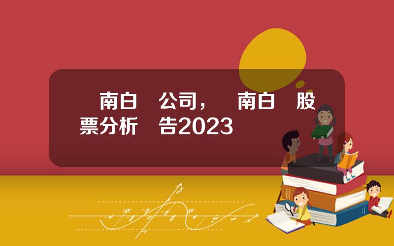雲南白葯公司，雲南白葯股票分析報告2023