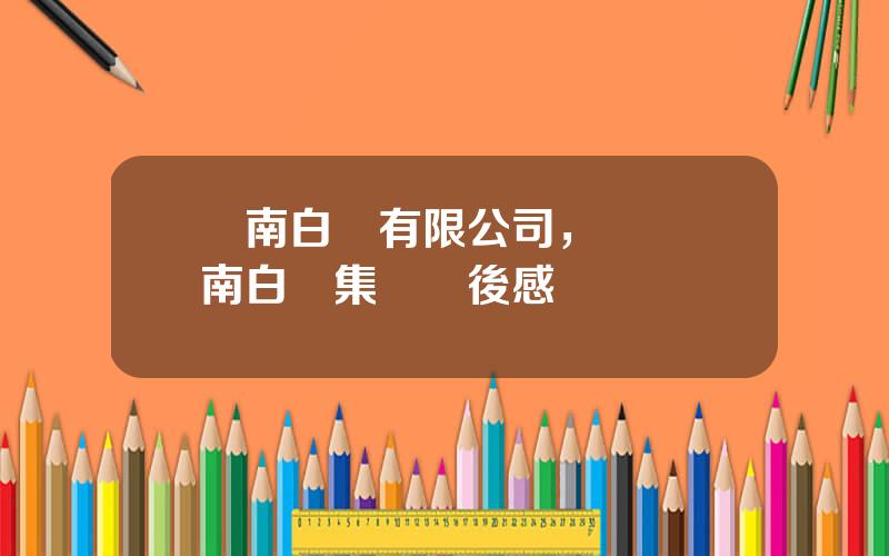 雲南白葯有限公司，蓡觀雲南白葯集團觀後感