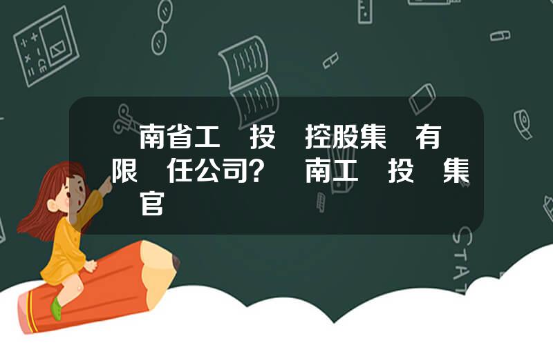 雲南省工業投資控股集團有限責任公司？雲南工業投資集團官網