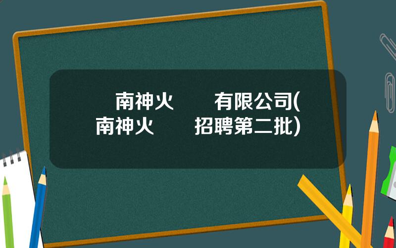 雲南神火鋁業有限公司(雲南神火鋁業招聘第二批)
