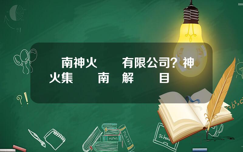 雲南神火鋁業有限公司？神火集團雲南電解鋁項目