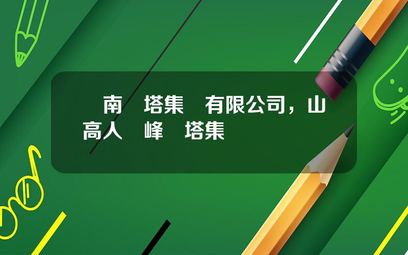 雲南紅塔集團有限公司，山高人爲峰紅塔集團