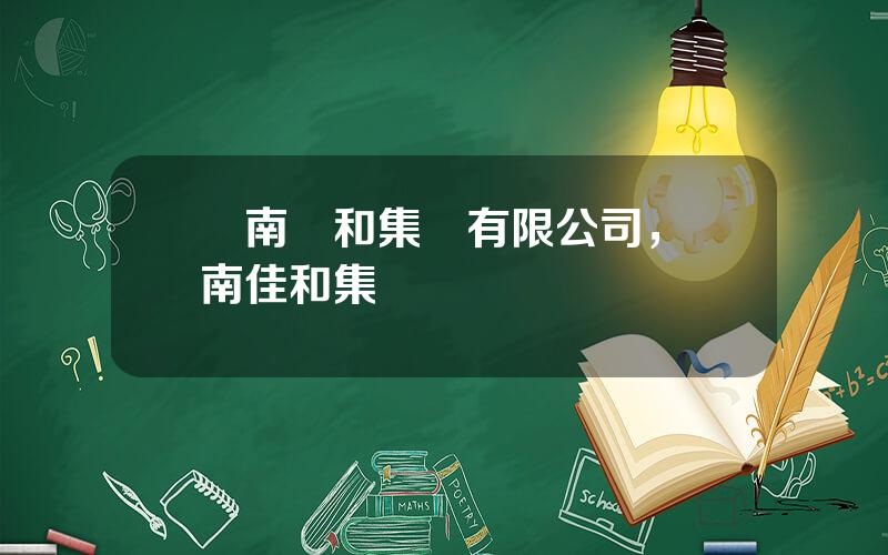 雲南郃和集團有限公司，雲南佳和集團