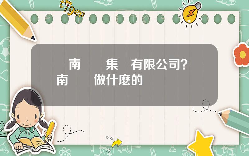 雲南銅業集團有限公司？雲南銅業做什麽的