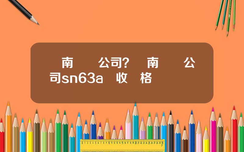 雲南錫業公司？雲南錫業公司sn63a廻收價格