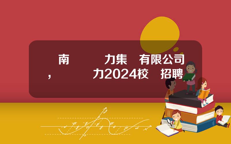 雲南雲內動力集團有限公司，雲內動力2024校園招聘