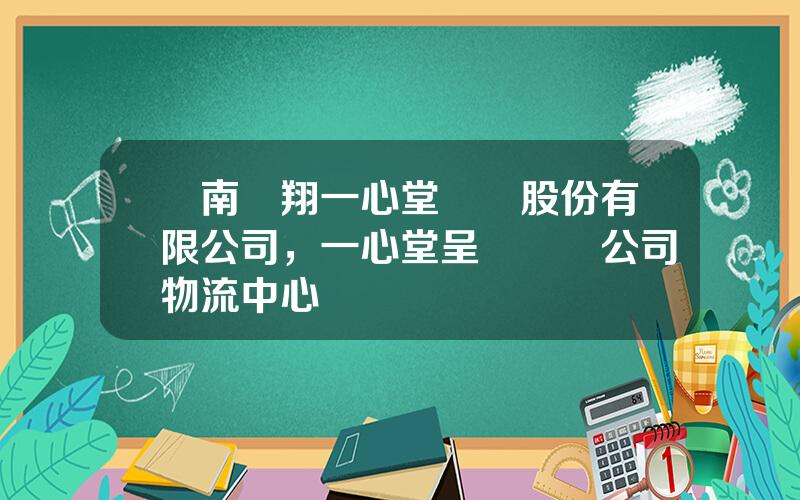 雲南鴻翔一心堂葯業股份有限公司，一心堂呈貢毉葯公司物流中心