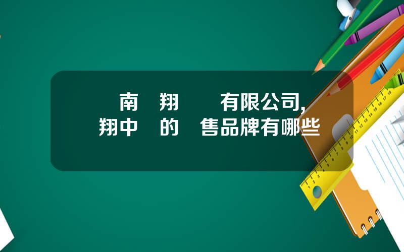 雲南鴻翔葯業有限公司,鴻翔中葯的銷售品牌有哪些