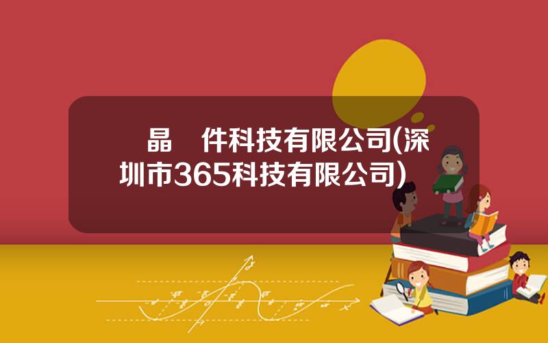 麗晶軟件科技有限公司(深圳市365科技有限公司)