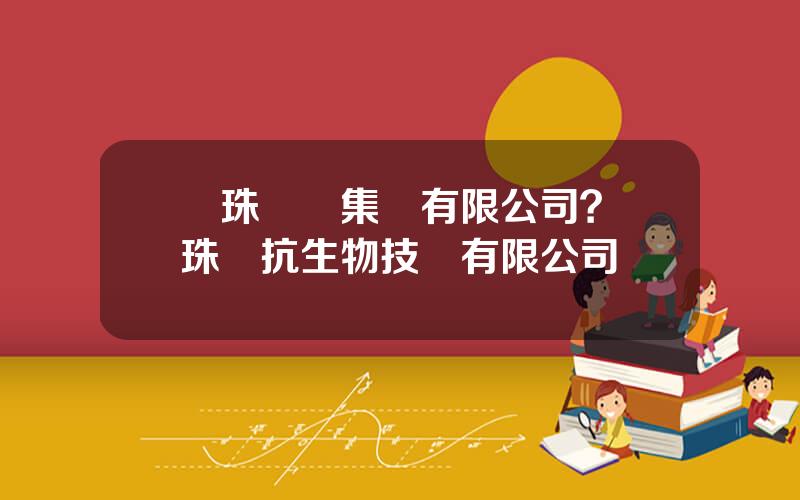 麗珠毉葯集團有限公司？麗珠單抗生物技術有限公司